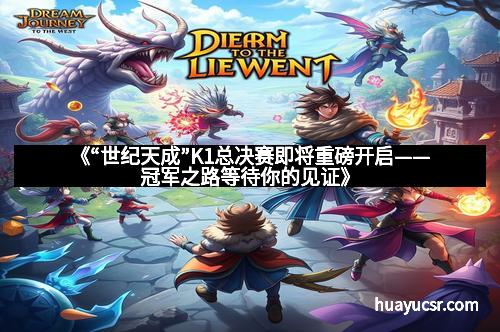 《“世纪天成”K1总决赛即将重磅开启——冠军之路等待你的见证》